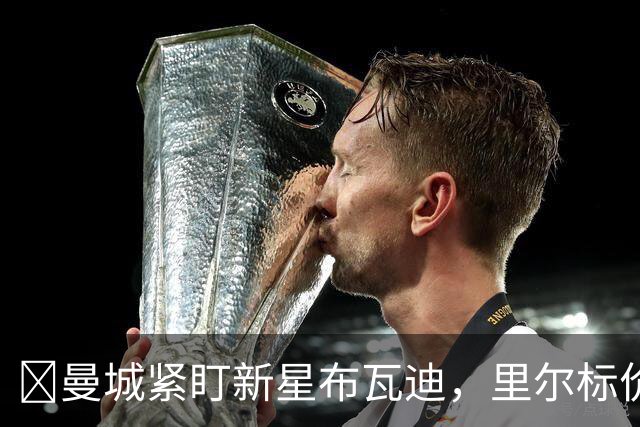 ​曼城紧盯新星布瓦迪，里尔标价一亿欧元