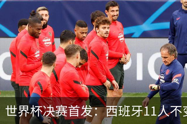 世界杯决赛首发：西班牙11人不变！阿根廷更换3将 德保罗+冈皇先发