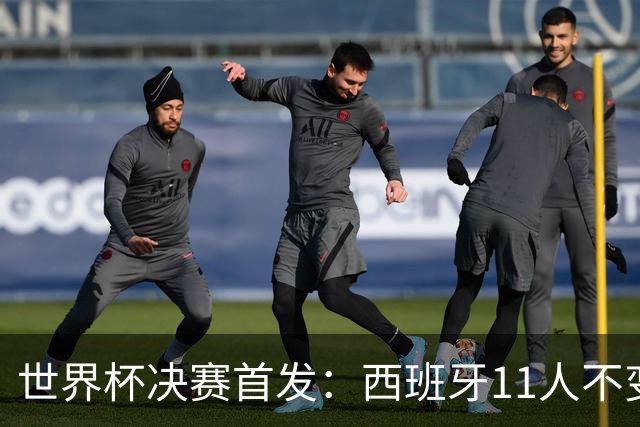 世界杯决赛首发：西班牙11人不变！阿根廷更换3将 德保罗+冈皇先发