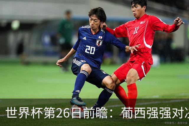 世界杯第26日前瞻：葡西强强对决 美国斗比利时欲破魔咒