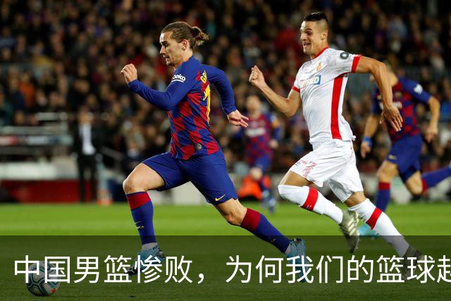 中国男篮惨败，为何我们的篮球越来越差？被人吊打？