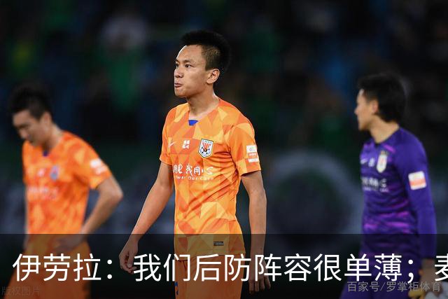 伊劳拉：我们后防阵容很单薄；麦卡传闻？我们想留住优秀球员