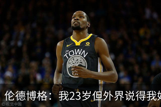 伦德博格：我23岁但外界说得我好像45岁了 这给了我额外的动力