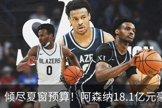 倾尽夏窗预算！阿森纳18.1亿元豪赌补强，全力追逐维拉两大国脚
