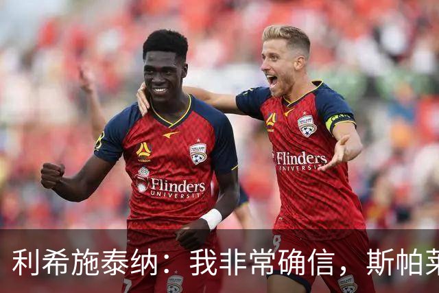 利希施泰纳：我非常确信，斯帕莱蒂有能力把尤文重新拉回正轨