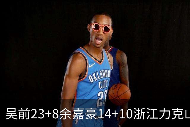 吴前23+8余嘉豪14+10浙江力克山西 原帅21分