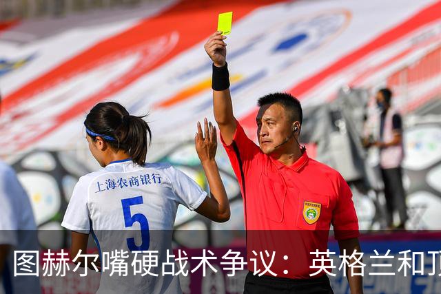 图赫尔嘴硬战术争议：英格兰和顶级球队有差距，不为保守战术后悔