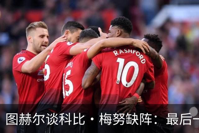 图赫尔谈科比·梅努缺阵：最后一次训练课，他感觉背部一阵剧痛