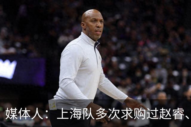 媒体人：上海队多次求购过赵睿、周琦，但溢价太高，无奈放弃