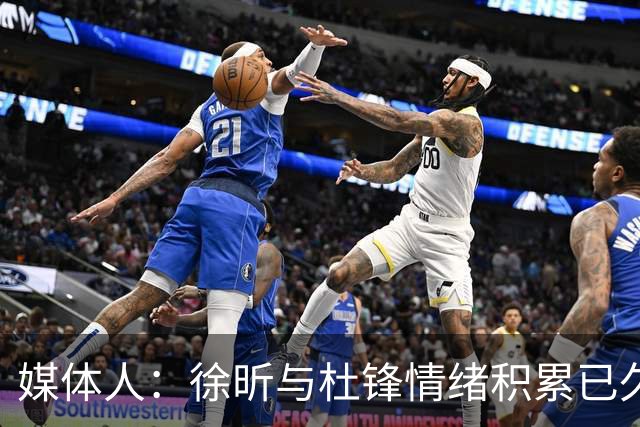 媒体人：徐昕与杜锋情绪积累已久 前者未来很难再真正回到广东队