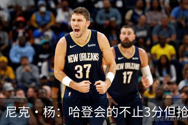 尼克·杨：哈登会的不止3分但抢七7就只投3分 若保罗在肯定造杀伤