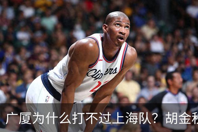 广厦为什么打不过上海队？胡金秋终于说出心里话，说的非常实在