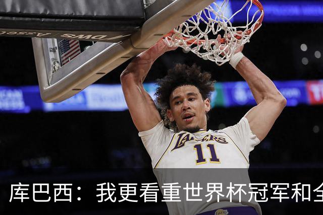 库巴西：我更看重世界杯冠军和全队的付出，个人奖项是次要的