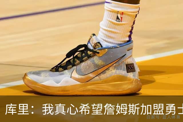 库里：我真心希望詹姆斯加盟勇士成真 更期待与他一块打高尔夫