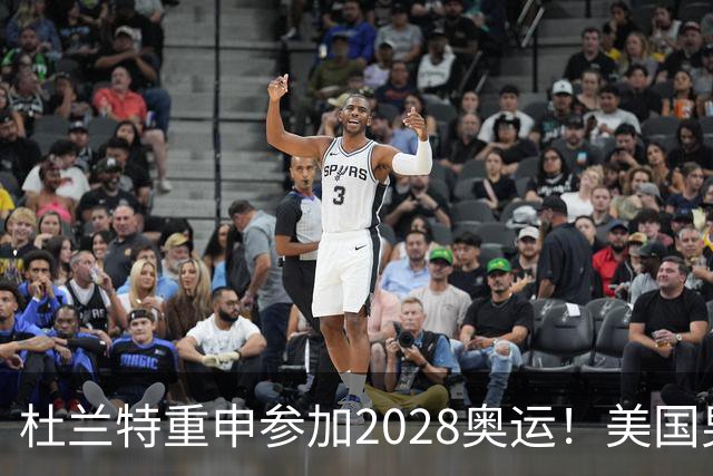 杜兰特重申参加2028奥运！美国男篮得分王放话：我会保持顶尖水平