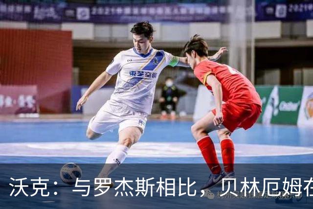 沃克：与罗杰斯相比，贝林厄姆在一些关键节点上可能更胜一筹