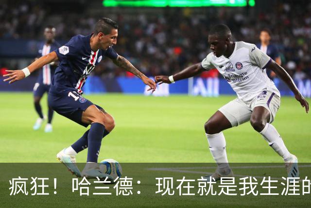 疯狂！哈兰德：现在就是我生涯的最大成就，甚至感觉像在做梦