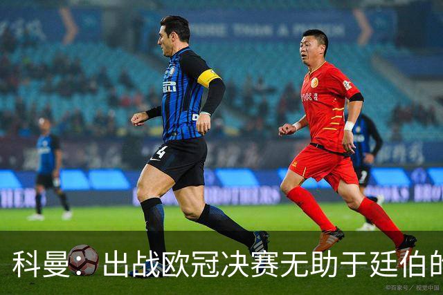 科曼：出战欧冠决赛无助于廷伯的康复，但你不能因此责怪俱乐部
