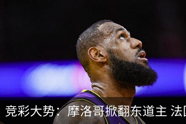 竞彩大势：摩洛哥掀翻东道主 法国完胜巴拉圭