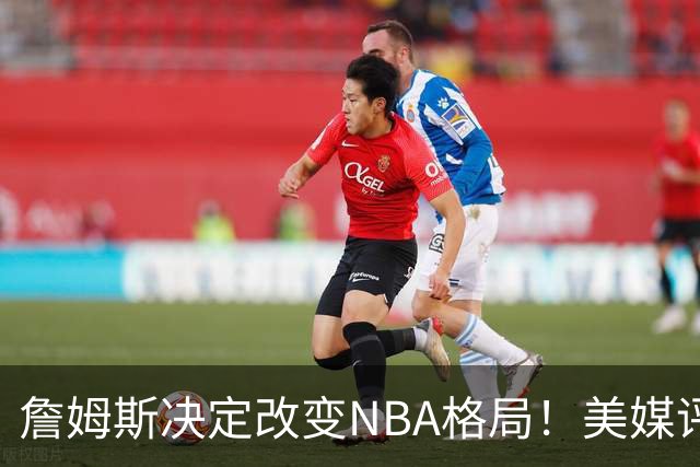 詹姆斯决定改变NBA格局！美媒评休赛期5赢家5输家，热火最难评价