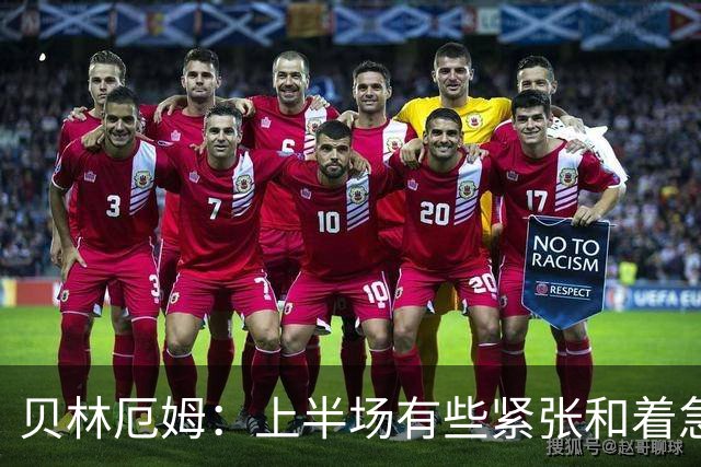 贝林厄姆：上半场有些紧张和着急 我们无球状态下高位逼抢很出色