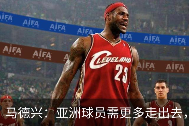 马德兴：亚洲球员需更多走出去，走向欧洲对中国足球也适用