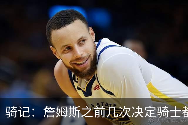 骑记：詹姆斯之前几次决定骑士都是在官宣前几分钟才得到通知