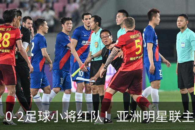 0-2足球小将红队！亚洲明星联主帅毫不客气说出原因，说得很实在