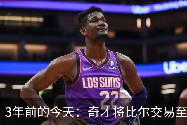 3年前的今天：奇才将比尔交易至太阳 换来的保罗随后被交易至勇士